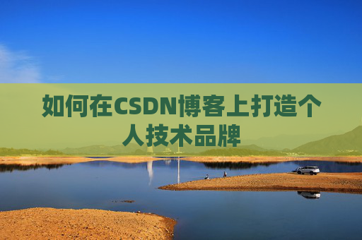如何在CSDN博客上打造个人技术品牌